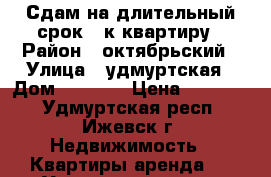 Сдам на длительный срок 1-к квартиру › Район ­ октябрьский › Улица ­ удмуртская › Дом ­ 267/1 › Цена ­ 10 000 - Удмуртская респ., Ижевск г. Недвижимость » Квартиры аренда   . Удмуртская респ.